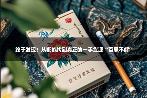 终于发现！从哪能找到真正的一手货源“百思不解”