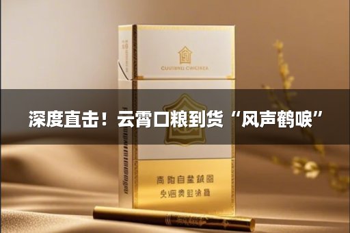 深度直击！云霄口粮到货“风声鹤唳”